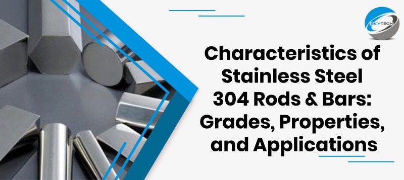 Characteristics of Stainless Steel 304 Rods & Bars: Grades, Properties, and Applications