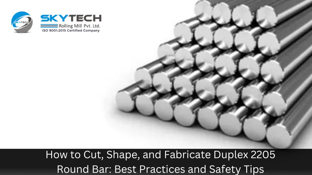 How to Cut, Shape, and Fabricate Duplex 2205 round bar: Best Practices and Safety Tips