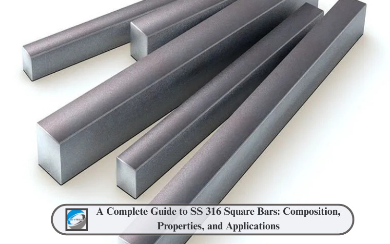 A Complete Guide to SS 316 Square Bars: Composition, Properties, and Applications